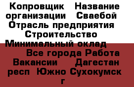 Копровщик › Название организации ­ Сваебой › Отрасль предприятия ­ Строительство › Минимальный оклад ­ 30 000 - Все города Работа » Вакансии   . Дагестан респ.,Южно-Сухокумск г.